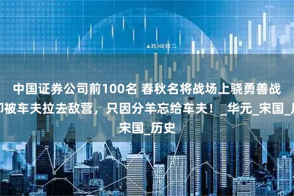 中国证券公司前100名 春秋名将战场上骁勇善战，却被车夫拉去敌营，只因分羊忘给车夫！_华元_宋国_历史