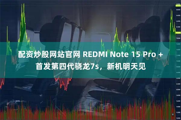 配资炒股网站官网 REDMI Note 15 Pro +首发第四代骁龙7s，新机明天见