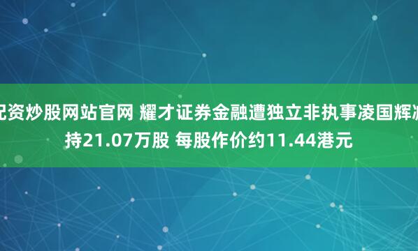 配资炒股网站官网 耀才证券金融遭独立非执事凌国辉减持21.07万股 每股作价约11.44港元