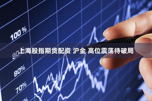 上海股指期货配资 沪金 高位震荡待破局