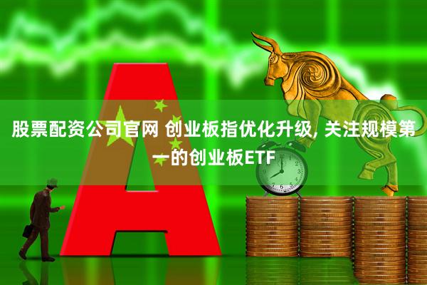 股票配资公司官网 创业板指优化升级, 关注规模第一的创业板ETF