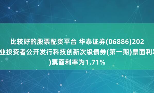 比较好的股票配资平台 华泰证券(06886)2025年面向专业投资者公开发行科技创新次级债券(第一期)票面利率为1.71%