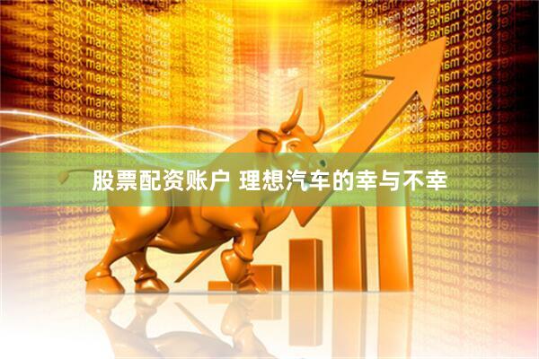 股票配资账户 理想汽车的幸与不幸