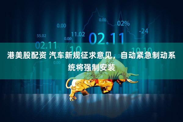 港美股配资 汽车新规征求意见，自动紧急制动系统将强制安装