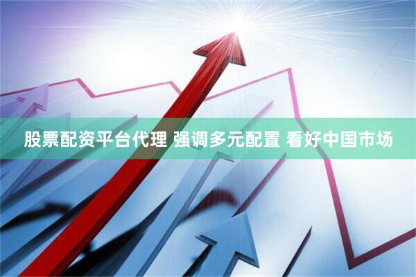 股票配资平台代理 强调多元配置 看好中国市场