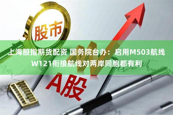 上海股指期货配资 国务院台办：启用M503航线W121衔接航线对两岸同胞都有利