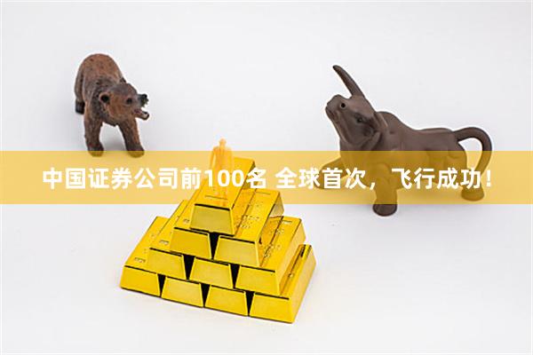 中国证券公司前100名 全球首次，飞行成功！