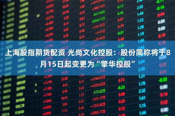 上海股指期货配资 光尚文化控股：股份简称将于8月15日起变更为“擎华控股”