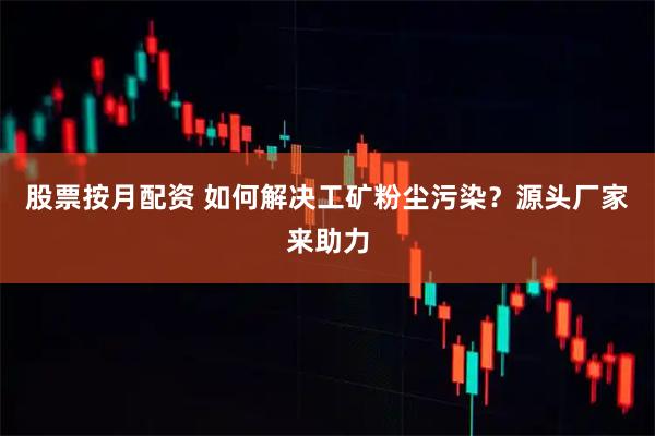 股票按月配资 如何解决工矿粉尘污染?源头厂家来助力