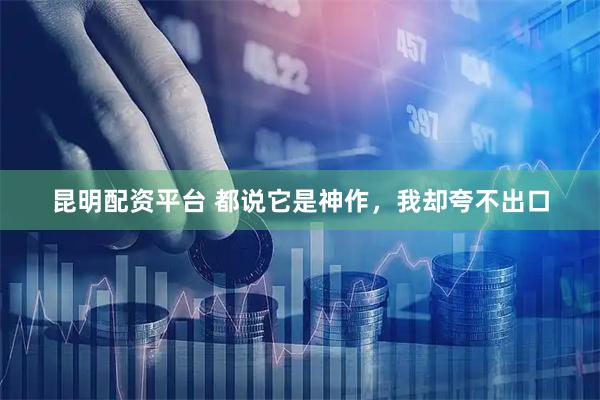 昆明配资平台 都说它是神作，我却夸不出口