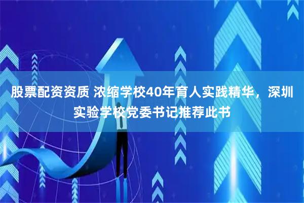 股票配资资质 浓缩学校40年育人实践精华，深圳实验学校党委书记推荐此书