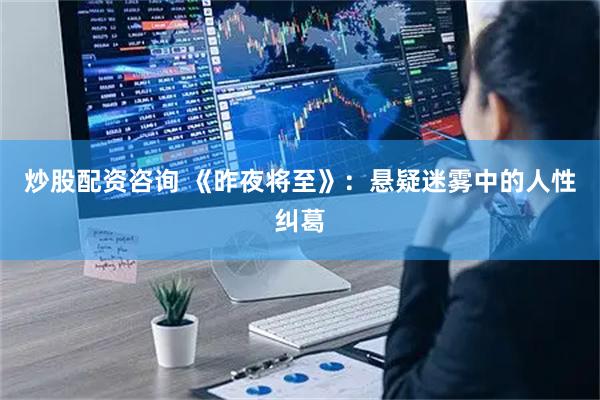 炒股配资咨询 《昨夜将至》：悬疑迷雾中的人性纠葛